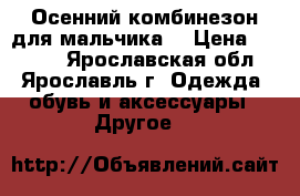 Осенний комбинезон для мальчика. › Цена ­ 1 000 - Ярославская обл., Ярославль г. Одежда, обувь и аксессуары » Другое   